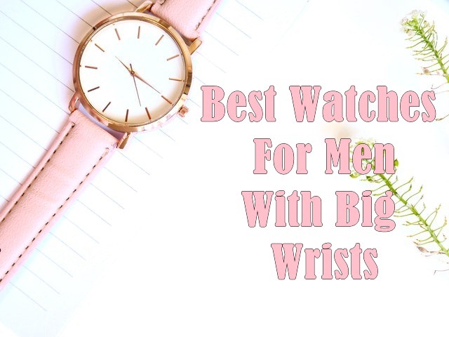 Best Watches For Men With Big Wrists