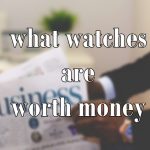 what watches are worth money