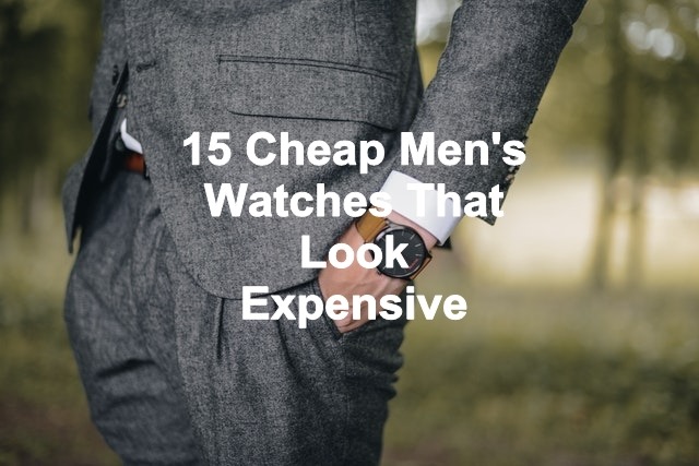 15 Cheap Men's Watches That Look Expensive